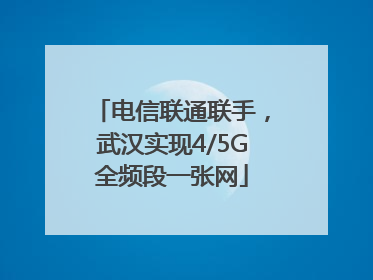 电信联通联手，武汉实现4/5G全频段一张网