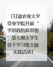 甘肃农业大学草业学院开展“学思践悟新思想”第七期大学生骨干学习班主题实践活动
