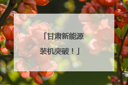 甘肃新能源装机突破！