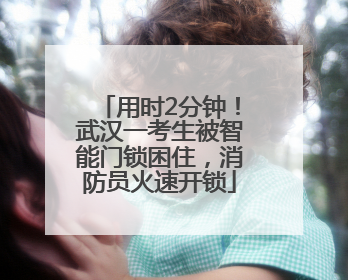 用时2分钟！武汉一考生被智能门锁困住，消防员火速开锁