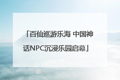 百仙巡游乐海 中国神话NPC沉浸乐园启幕