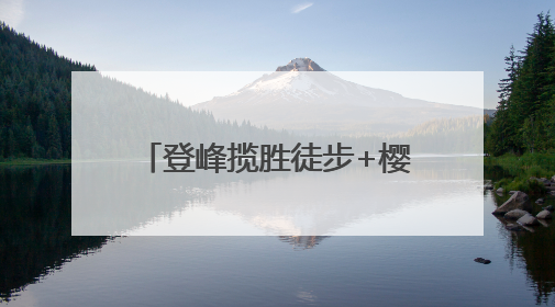 登峰揽胜徒步+樱桃采摘？快炫！