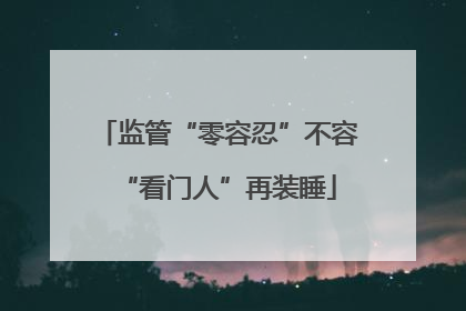 监管“零容忍”不容“看门人”再装睡
