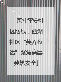 筑牢平安社区防线，西湖社区“芙蓉夜话”聚焦高层建筑安全
