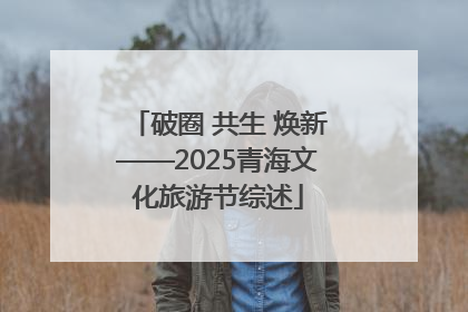 破圈 共生 焕新——2025青海文化旅游节综述