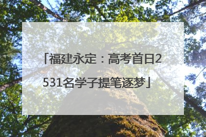 福建永定：高考首日2531名学子提笔逐梦
