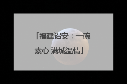 福建诏安：一碗素心 满城温情