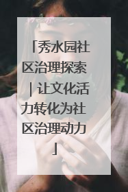 秀水园社区治理探索｜让文化活力转化为社区治理动力