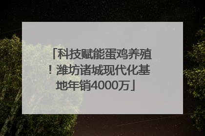 科技赋能蛋鸡养殖！潍坊诸城现代化基地年销4000万