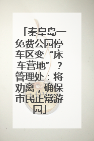 秦皇岛一免费公园停车区变“床车营地”？管理处：将劝离，确保市民正常游园