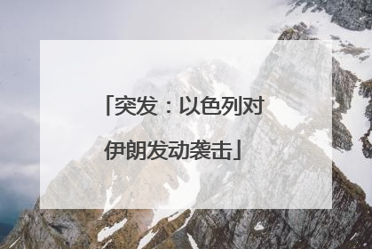 突发：以色列对伊朗发动袭击