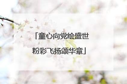 童心向党绘盛世 粉彩飞扬颂华章
