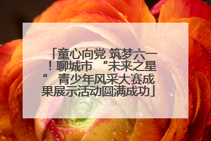 童心向党 筑梦六一！聊城市 “未来之星” 青少年风采大赛成果展示活动圆满成功