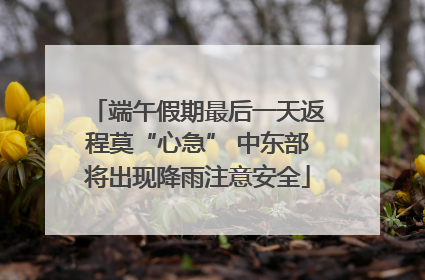 端午假期最后一天返程莫“心急” 中东部将出现降雨注意安全