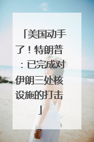 美国动手了！特朗普：已完成对伊朗三处核设施的打击