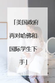 美国政府再对哈佛和国际学生下手