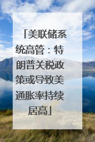 美联储系统高管：特朗普关税政策或导致美通胀率持续居高