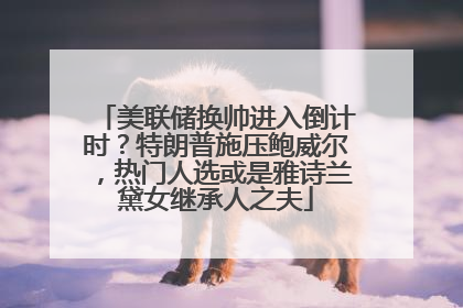 美联储换帅进入倒计时？特朗普施压鲍威尔，热门人选或是雅诗兰黛女继承人之夫
