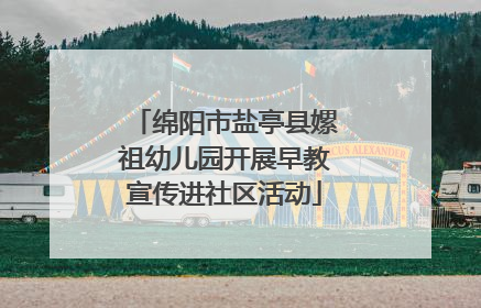 绵阳市盐亭县嫘祖幼儿园开展早教宣传进社区活动