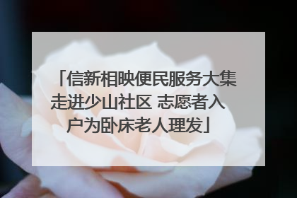 信新相映便民服务大集走进少山社区 志愿者入户为卧床老人理发
