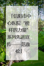 信阳市中心医院“榜样的力量”系列先进宣传——范逸松
