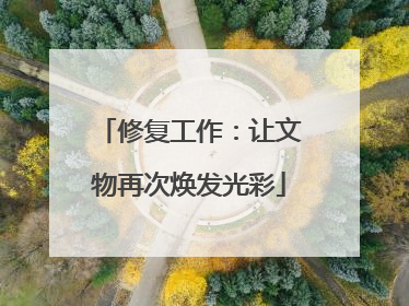 修复工作：让文物再次焕发光彩