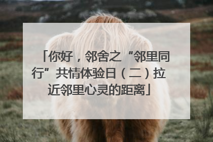 你好，邻舍之“邻里同行”共情体验日（二）拉近邻里心灵的距离