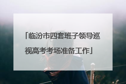临汾市四套班子领导巡视高考考场准备工作