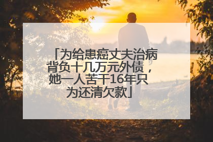 为给患癌丈夫治病背负十几万元外债，她一人苦干16年只为还清欠款