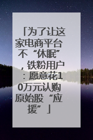 为了让这家电商平台不“休眠”，铁粉用户：愿意花10万元认购原始股“应援”