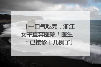 一口气吃完，浙江女子直奔医院！医生：已接诊十几例了
