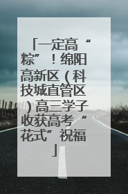 一定高“粽”！绵阳高新区（科技城直管区）高三学子收获高考“花式”祝福