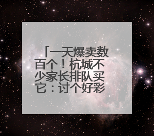 一天爆卖数百个！杭城不少家长排队买它：讨个好彩头