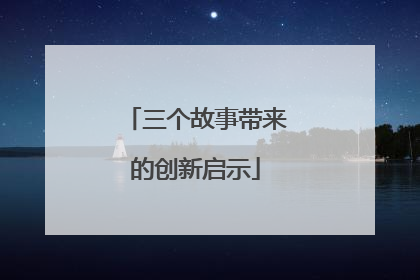 三个故事带来的创新启示