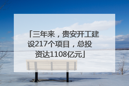 三年来，贵安开工建设217个项目，总投资达1108亿元