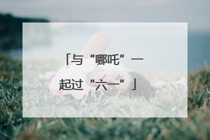 与“哪吒”一起过“六一”