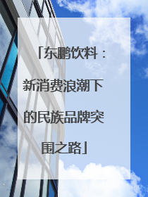东鹏饮料：新消费浪潮下的民族品牌突围之路