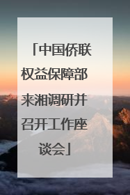 中国侨联权益保障部来湘调研并召开工作座谈会