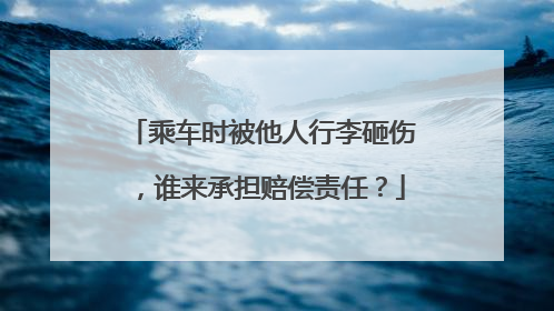 乘车时被他人行李砸伤，谁来承担赔偿责任？