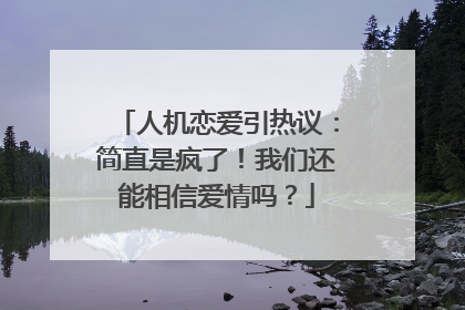 人机恋爱引热议：简直是疯了！我们还能相信爱情吗？