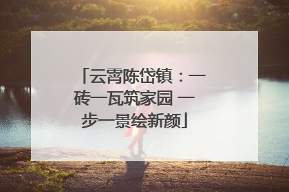 云霄陈岱镇：一砖一瓦筑家园 一步一景绘新颜