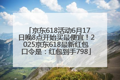 京东618活动6月17日晚8点开始买最便宜！2025京东618最新红包口令是：红包到手798