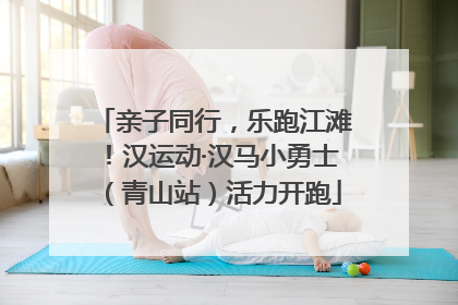 亲子同行，乐跑江滩！汉运动·汉马小勇士（青山站）活力开跑