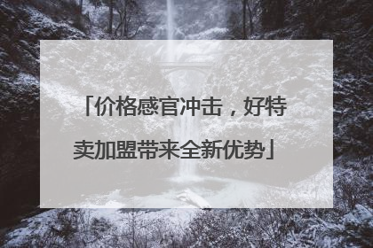 价格感官冲击，好特卖加盟带来全新优势
