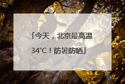 今天，北京最高温34℃！防暑防晒