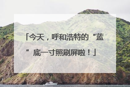 今天，呼和浩特的“蓝”底一寸照刷屏啦！