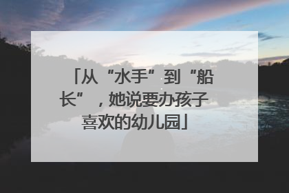 从“水手”到“船长”，她说要办孩子喜欢的幼儿园