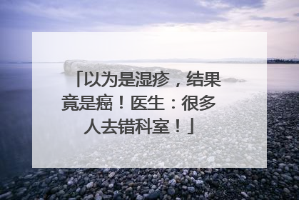 以为是湿疹，结果竟是癌！医生：很多人去错科室！