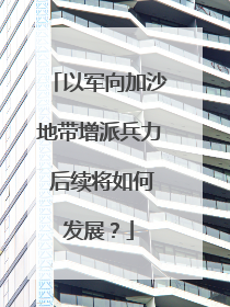 以军向加沙地带增派兵力 后续将如何发展？