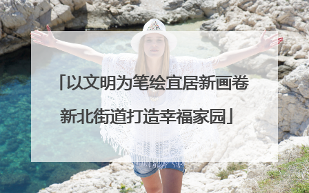 以文明为笔绘宜居新画卷 新北街道打造幸福家园